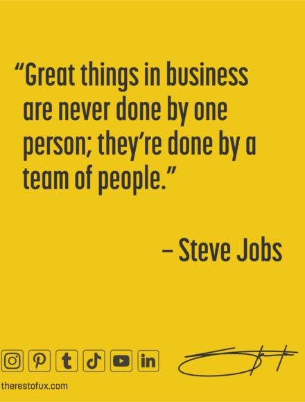 “Great things in business are never done by one person; they’re done by a team of people.” – Steve Jobs